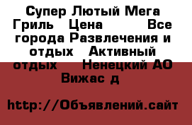 Супер Лютый Мега Гриль › Цена ­ 370 - Все города Развлечения и отдых » Активный отдых   . Ненецкий АО,Вижас д.